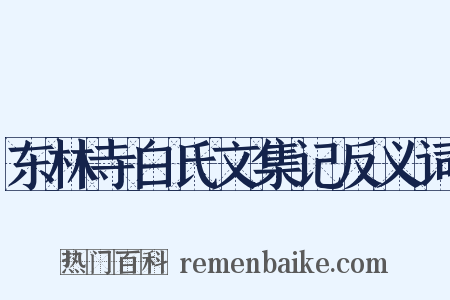 东林寺白氏文集记反义词是什么意思的图片